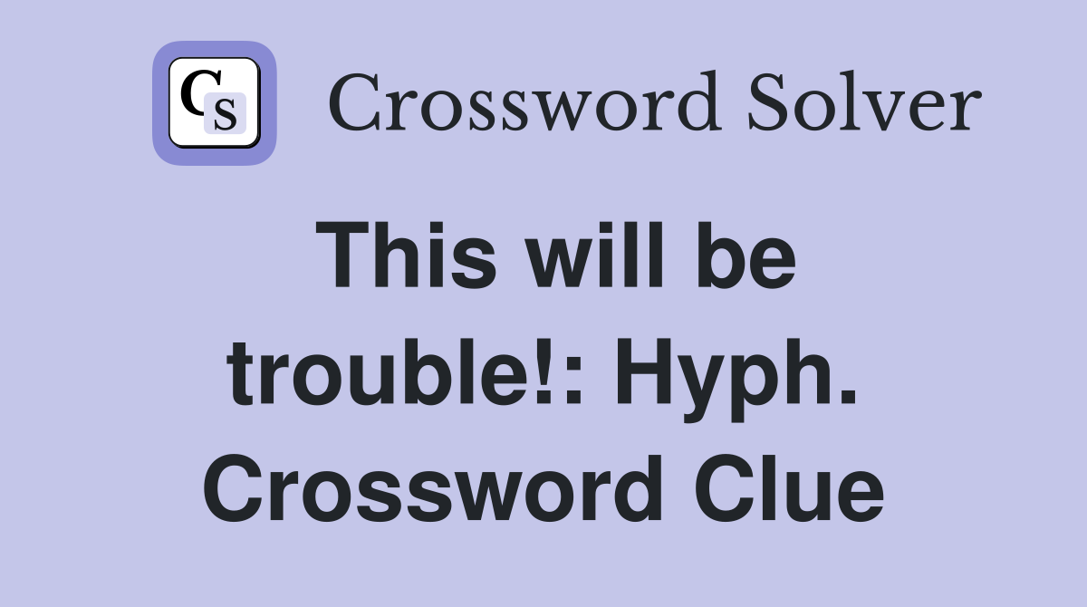This will be trouble! Hyph. Crossword Clue Answers Crossword Solver